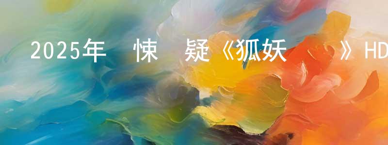 陳少洲發布2025年驚悚懸疑《狐妖傳說》HD國語中字迅雷下載_深夜電影